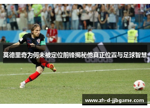 莫德里奇为何未被定位前锋揭秘他真正位置与足球智慧