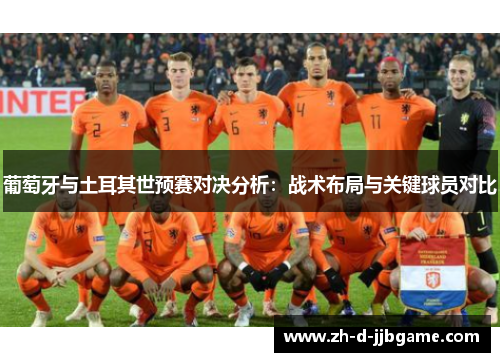 葡萄牙与土耳其世预赛对决分析：战术布局与关键球员对比