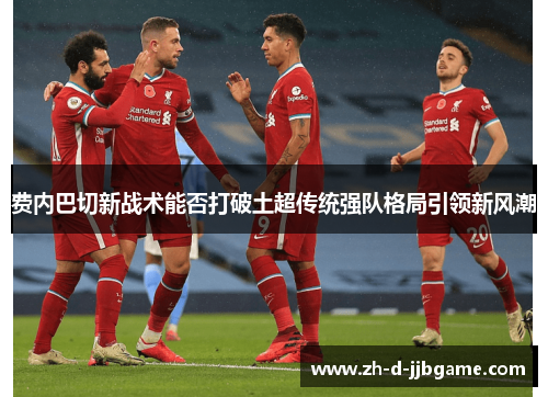 费内巴切新战术能否打破土超传统强队格局引领新风潮