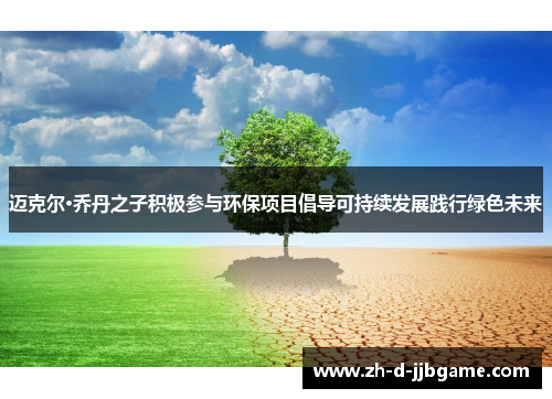 迈克尔·乔丹之子积极参与环保项目倡导可持续发展践行绿色未来