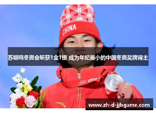 苏翊鸣冬奥会斩获1金1银 成为年纪最小的中国冬奥奖牌得主 苏翊鸣冬奥会斩获1金1银 成为年纪最小的中国冬奥奖牌得主