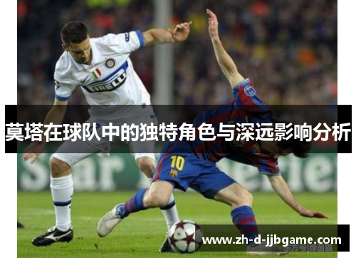 莫塔在球队中的独特角色与深远影响分析 莫塔在球队中的独特角色与深远影响分析