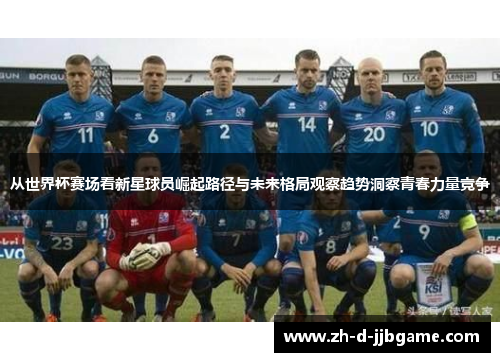 从世界杯赛场看新星球员崛起路径与未来格局观察趋势洞察青春力量竞争