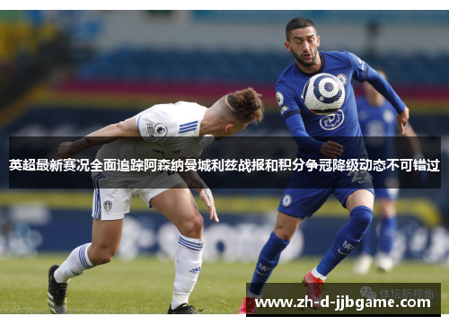 英超最新赛况全面追踪阿森纳曼城利兹战报和积分争冠降级动态不可错过