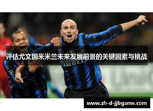 评估尤文国米米兰未来发展前景的关键因素与挑战