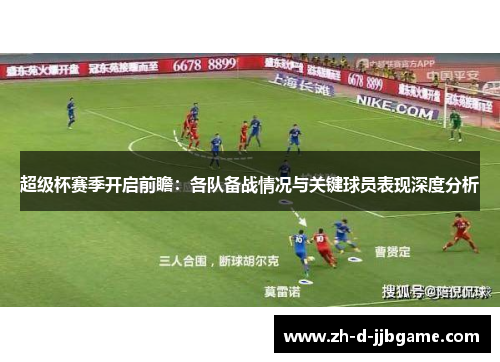 超级杯赛季开启前瞻:各队备战情况与关键球员表现深度分析 超级杯赛季开启前瞻:各队备战情况与关键球员表现深度分析