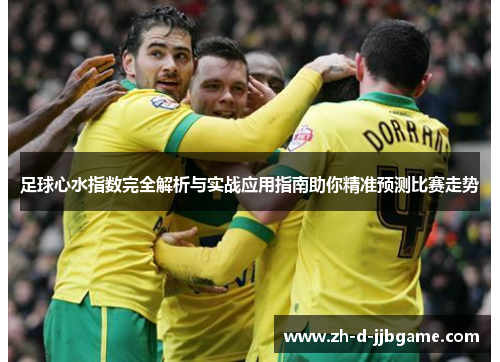足球心水指数完全解析与实战应用指南助你精准预测比赛走势 足球心水指数完全解析与实战应用指南助你精准预测比赛走势
