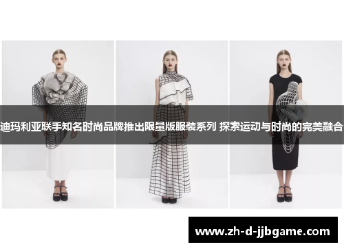 迪玛利亚联手知名时尚品牌推出限量版服装系列 探索运动与时尚的完美融合 迪玛利亚联手知名时尚品牌推出限量版服装系列 探索运动与时尚的完美融合