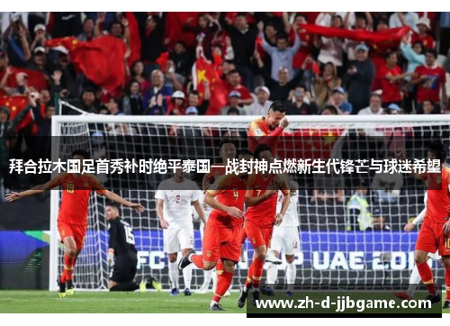 拜合拉木国足首秀补时绝平泰国一战封神点燃新生代锋芒与球迷希望 拜合拉木国足首秀补时绝平泰国一战封神点燃新生代锋芒与球迷希望