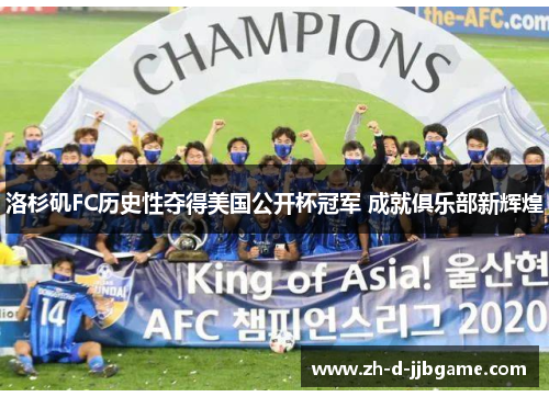 洛杉矶FC历史性夺得美国公开杯冠军 成就俱乐部新辉煌