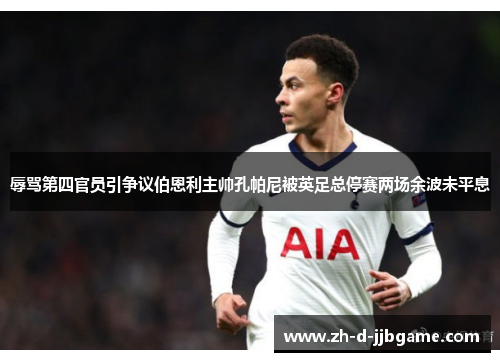 辱骂第四官员引争议伯恩利主帅孔帕尼被英足总停赛两场余波未平息 辱骂第四官员引争议伯恩利主帅孔帕尼被英足总停赛两场余波未平息