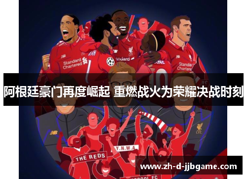 阿根廷豪门再度崛起 重燃战火为荣耀决战时刻