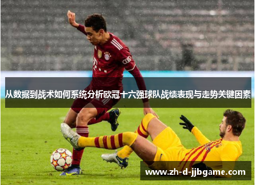 从数据到战术如何系统分析欧冠十六强球队战绩表现与走势关键因素