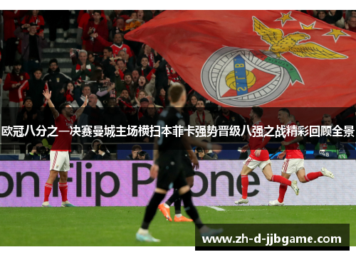 欧冠八分之一决赛曼城主场横扫本菲卡强势晋级八强之战精彩回顾全景 欧冠八分之一决赛曼城主场横扫本菲卡强势晋级八强之战精彩回顾全景