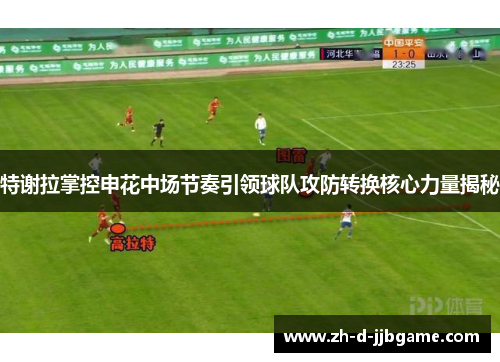 特谢拉掌控申花中场节奏引领球队攻防转换核心力量揭秘 特谢拉掌控申花中场节奏引领球队攻防转换核心力量揭秘