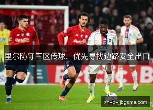 里尔防守三区传球,优先寻找边路安全出口 里尔防守三区传球,优先寻找边路安全出口