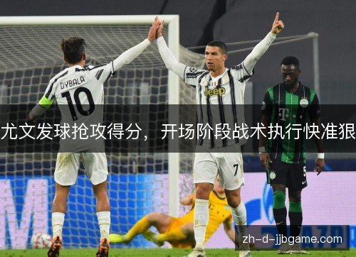 尤文发球抢攻得分,开场阶段战术执行快准狠 尤文发球抢攻得分,开场阶段战术执行快准狠