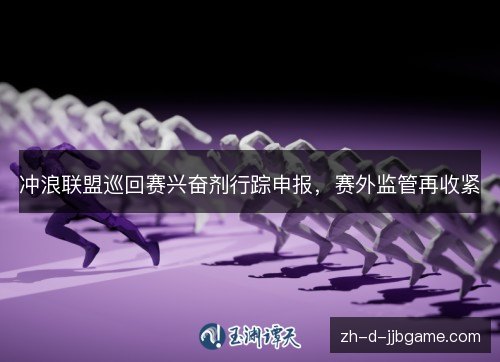 冲浪联盟巡回赛兴奋剂行踪申报,赛外监管再收紧 冲浪联盟巡回赛兴奋剂行踪申报,赛外监管再收紧